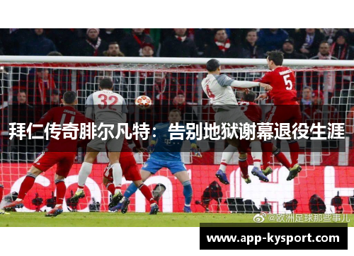 拜仁传奇腓尔凡特：告别地狱谢幕退役生涯